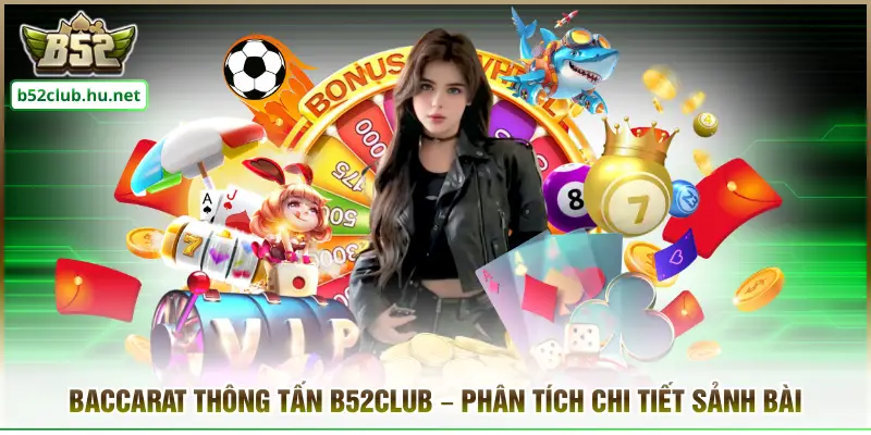 Baccarat Thông Tấn B52club – Phân Tích Chi Tiết Sảnh Bài