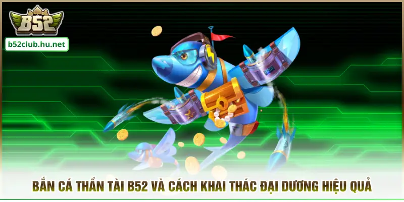 Bắn Cá Thần Tài B52club Và Cách Khai Thác Đại Dương Hiệu Quả