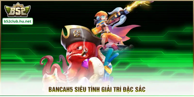 Bancah5 siêu tính giải trí đặc sắc