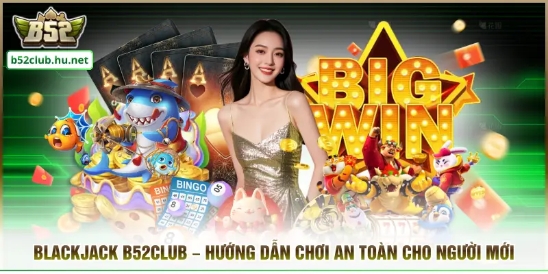 Blackjack B52club – Hướng Dẫn Chơi An Toàn Cho Người Mới