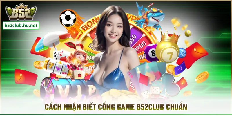 Cách nhận biết cổng game B52club chuẩn