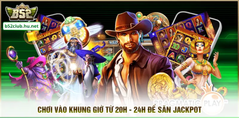 Chơi vào khung giờ từ 20h - 24h để săn Jackpot
