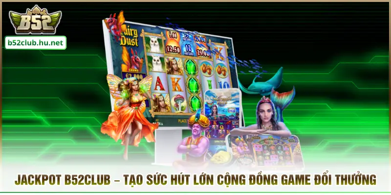 Jackpot B52club – Tạo Sức Hút Lớn Cộng Đồng Game Đổi Thưởng