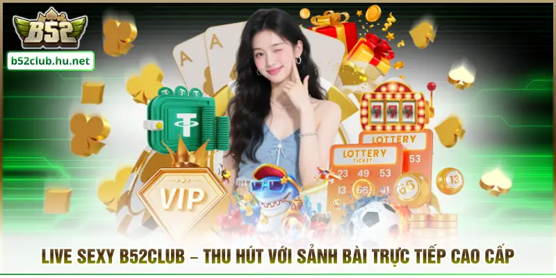 Live Sexy B52club – Thu Hút Với Sảnh Bài Trực Tiếp Cao Cấp