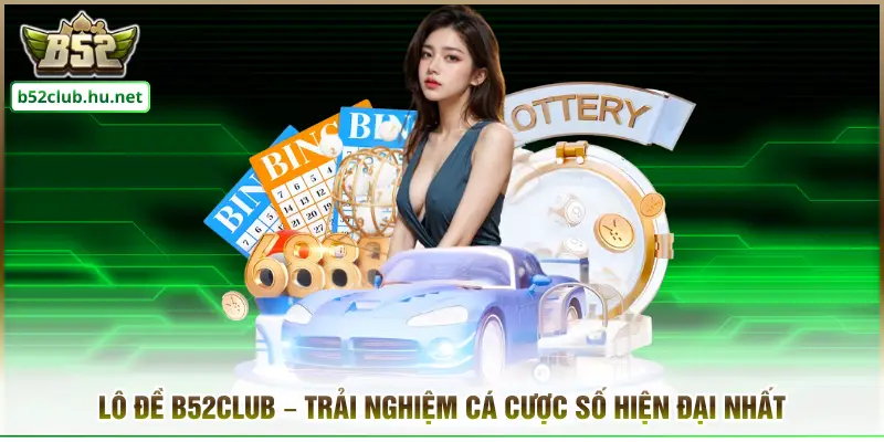 Lô Đề B52club – Trải Nghiệm Cá Cược Số Hiện Đại Nhất