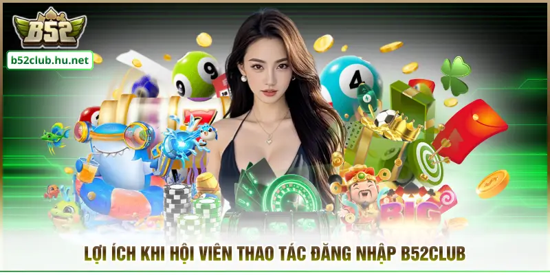 Lợi ích khi hội viên thao tác đăng nhập B52club