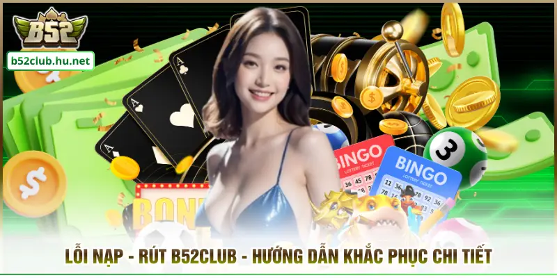 Lỗi Nạp - Rút B52CLUB - Hướng Dẫn Khắc Phục Chi Tiết