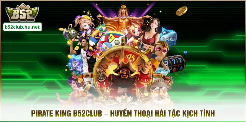 Pirate King B52club – Huyền Thoại Hải Tặc Kịch Tính