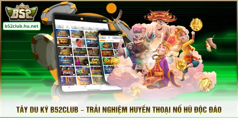 Tây Du Ký B52club – Trải Nghiệm Huyền Thoại Nổ Hũ Độc Đáo