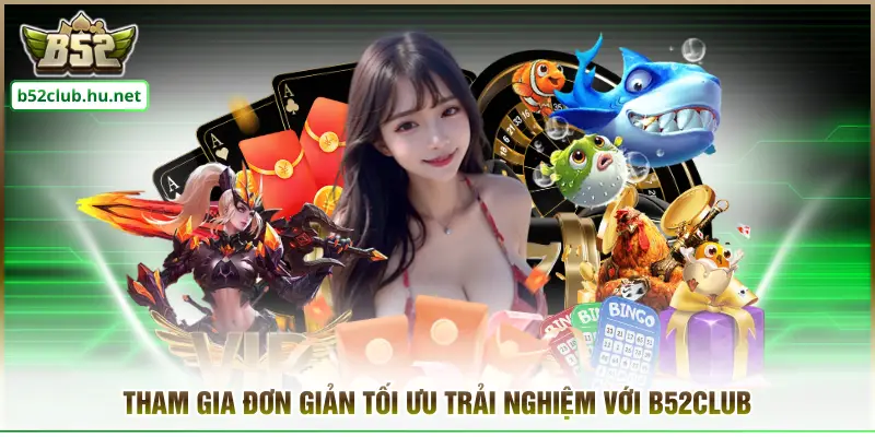 Tham gia đơn giản tối ưu trải nghiệm với B52CLUB