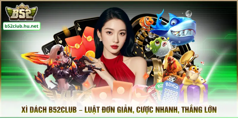 Xì Dách B52club – Luật Đơn Giản, Cược Nhanh, Thắng Lớn